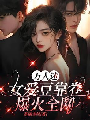 万人迷女爱豆靠卷爆火全网